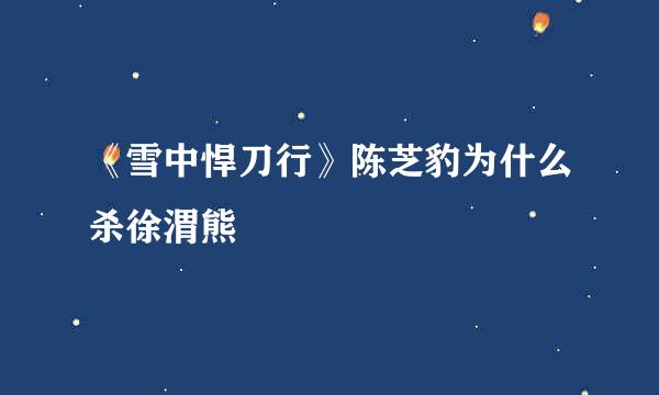 《雪中悍刀行》陈芝豹为什么杀徐渭熊