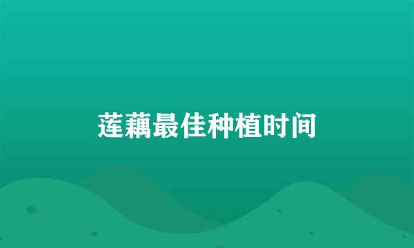 莲藕最佳种植时间