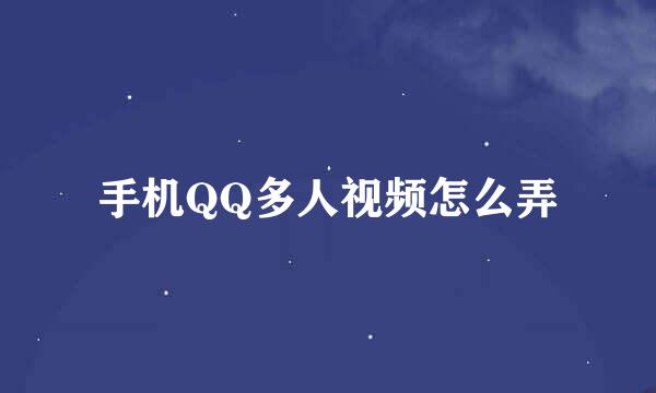 手机QQ多人视频怎么弄