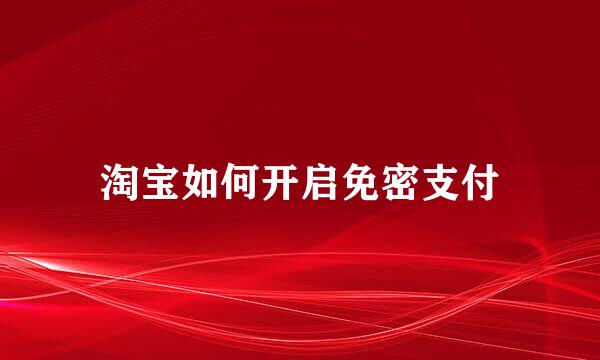 淘宝如何开启免密支付