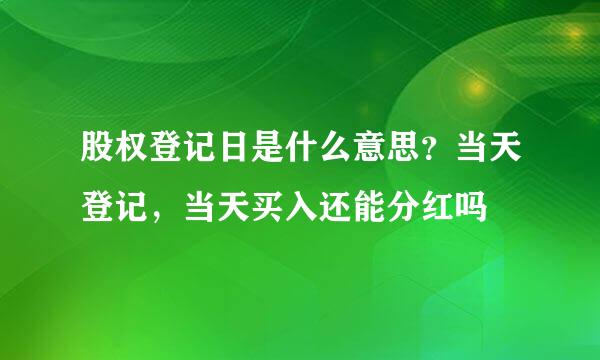 股权登记日是什么意思？当天登记，当天买入还能分红吗