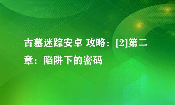 古墓迷踪安卓 攻略：[2]第二章：陷阱下的密码