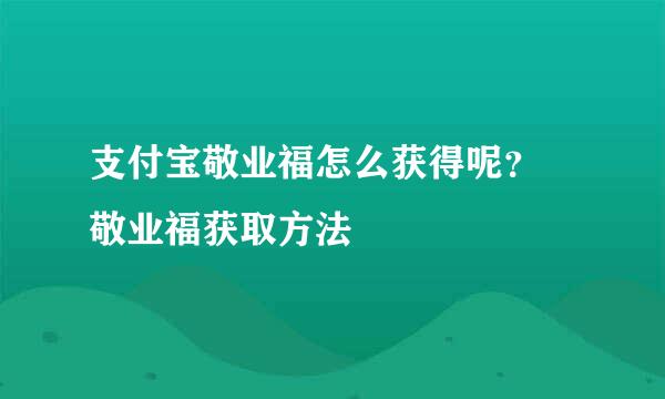 支付宝敬业福怎么获得呢？ 敬业福获取方法