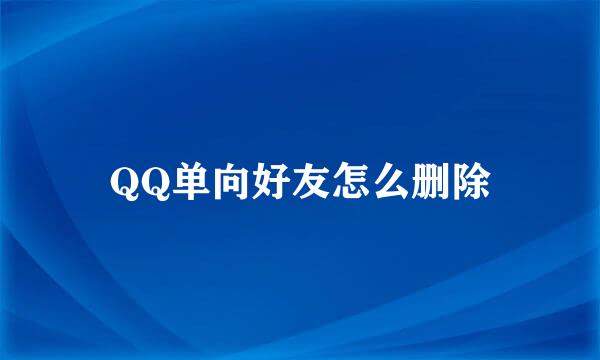 QQ单向好友怎么删除