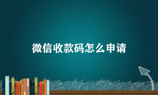 微信收款码怎么申请