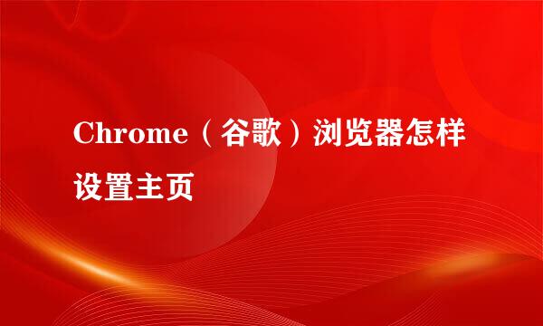 Chrome（谷歌）浏览器怎样设置主页﻿