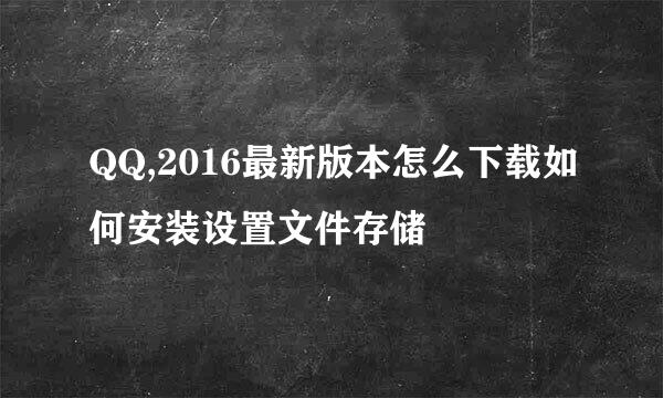 QQ,2016最新版本怎么下载如何安装设置文件存储