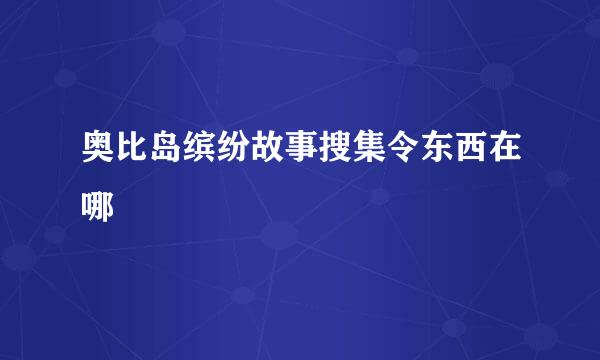 奥比岛缤纷故事搜集令东西在哪