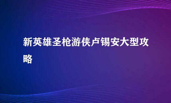 新英雄圣枪游侠卢锡安大型攻略