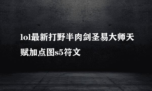 lol最新打野半肉剑圣易大师天赋加点图s5符文