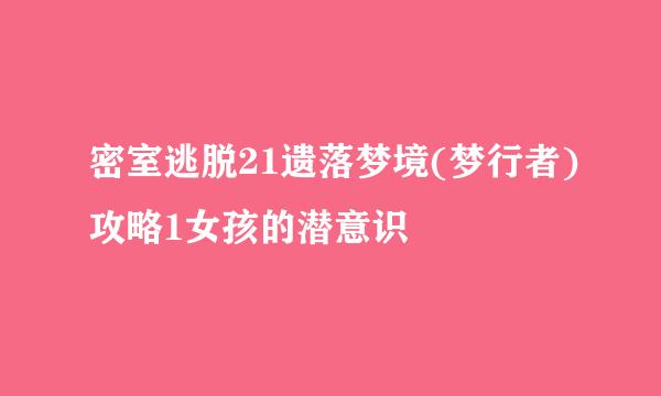 密室逃脱21遗落梦境(梦行者)攻略1女孩的潜意识