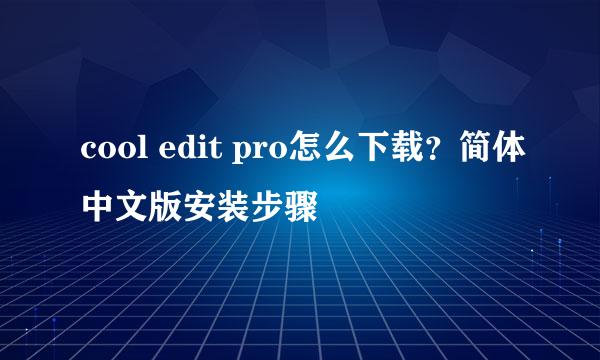 cool edit pro怎么下载？简体中文版安装步骤