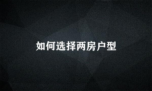 如何选择两房户型