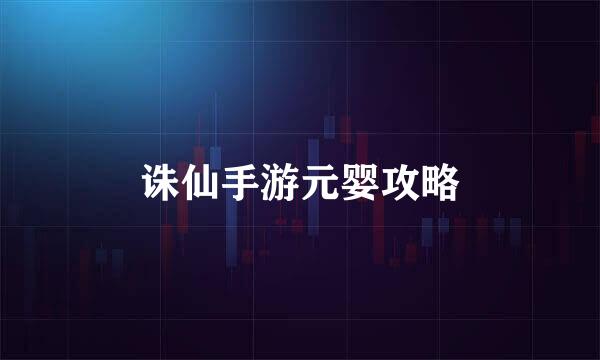 诛仙手游元婴攻略