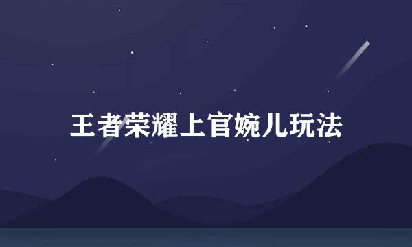 王者荣耀上官婉儿玩法