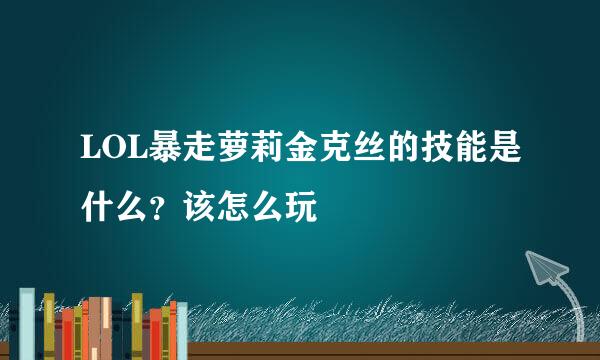 LOL暴走萝莉金克丝的技能是什么？该怎么玩