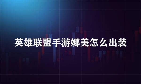 英雄联盟手游娜美怎么出装