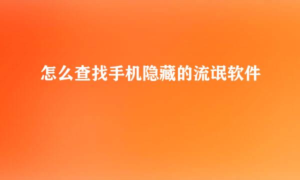 怎么查找手机隐藏的流氓软件