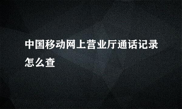 中国移动网上营业厅通话记录怎么查