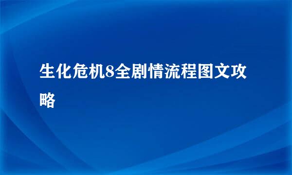 生化危机8全剧情流程图文攻略