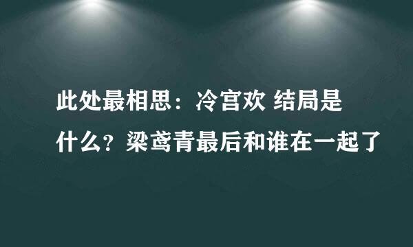 此处最相思：冷宫欢 结局是什么？梁鸢青最后和谁在一起了