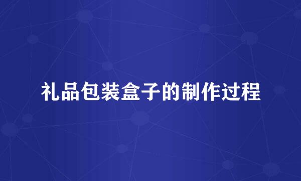 礼品包装盒子的制作过程