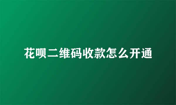 花呗二维码收款怎么开通