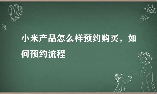 小米产品怎么样预约购买，如何预约流程