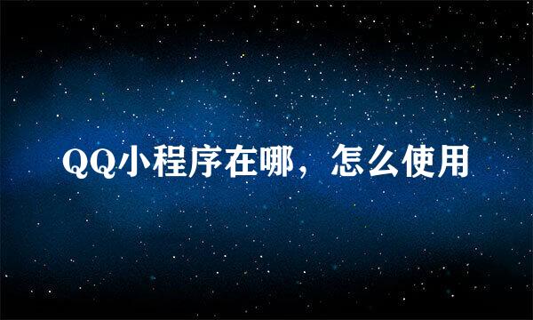 QQ小程序在哪，怎么使用