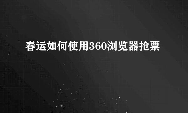 春运如何使用360浏览器抢票