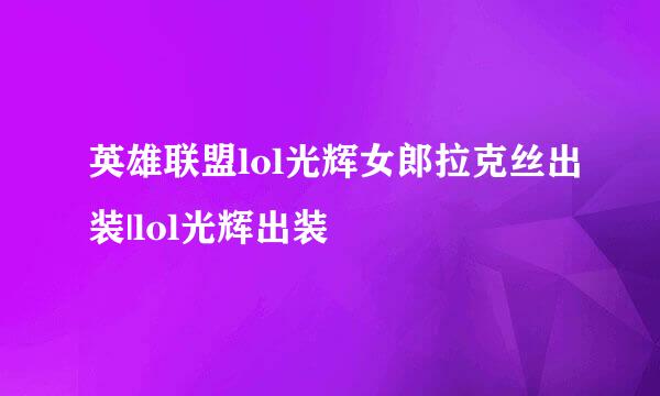 英雄联盟lol光辉女郎拉克丝出装|lol光辉出装