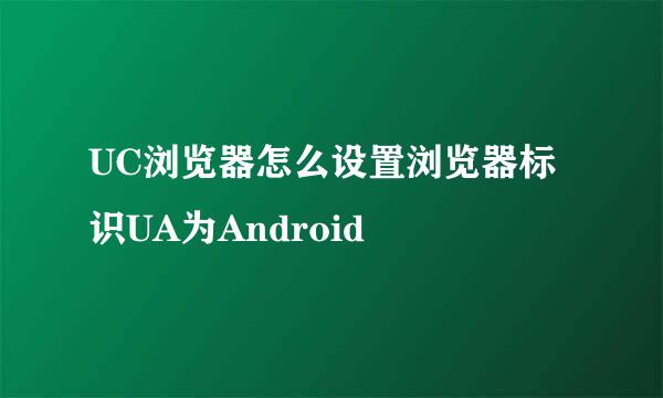 UC浏览器怎么设置浏览器标识UA为Android