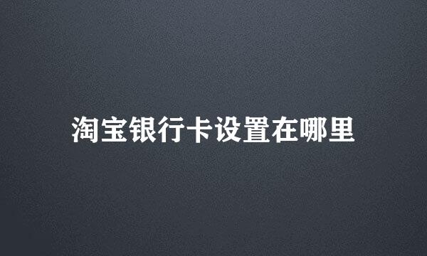 淘宝银行卡设置在哪里