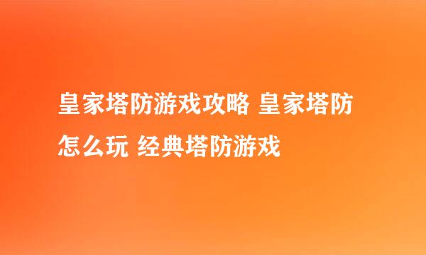皇家塔防游戏攻略 皇家塔防怎么玩 经典塔防游戏