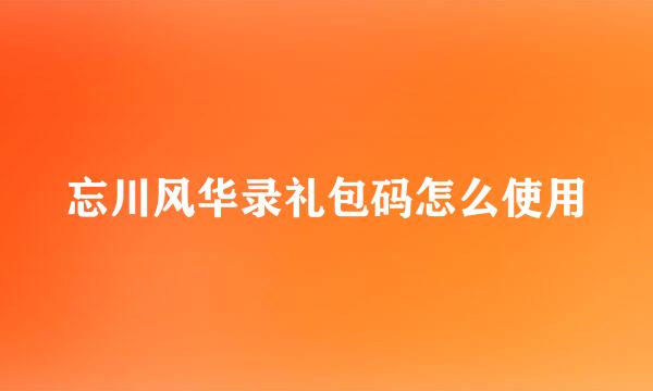 忘川风华录礼包码怎么使用