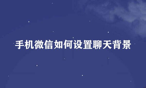 手机微信如何设置聊天背景