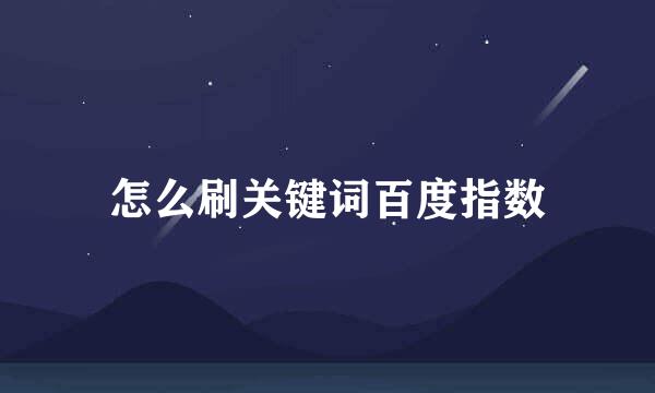 怎么刷关键词百度指数