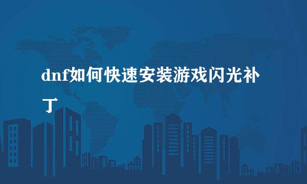 dnf如何快速安装游戏闪光补丁