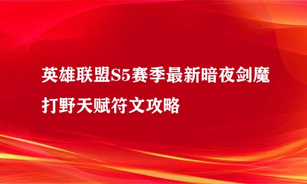 英雄联盟S5赛季最新暗夜剑魔打野天赋符文攻略