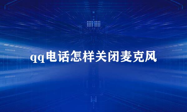 qq电话怎样关闭麦克风