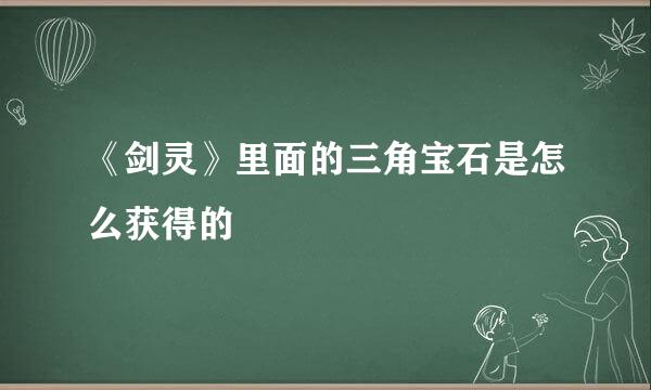 《剑灵》里面的三角宝石是怎么获得的