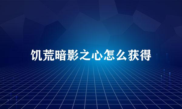 饥荒暗影之心怎么获得