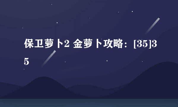 保卫萝卜2 金萝卜攻略：[35]35