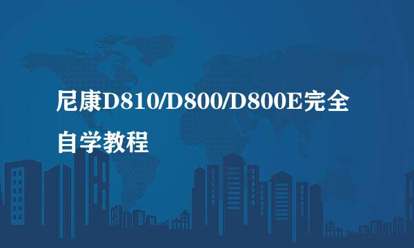尼康D810/D800/D800E完全自学教程