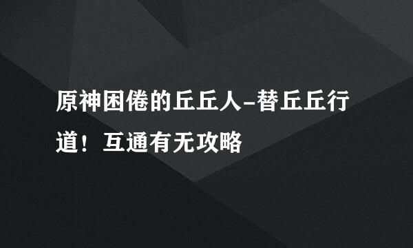 原神困倦的丘丘人-替丘丘行道！互通有无攻略