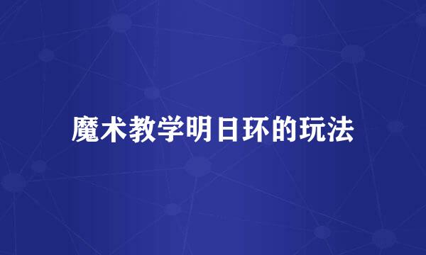 魔术教学明日环的玩法