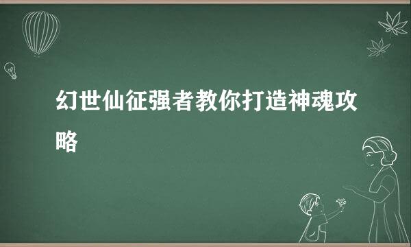 幻世仙征强者教你打造神魂攻略