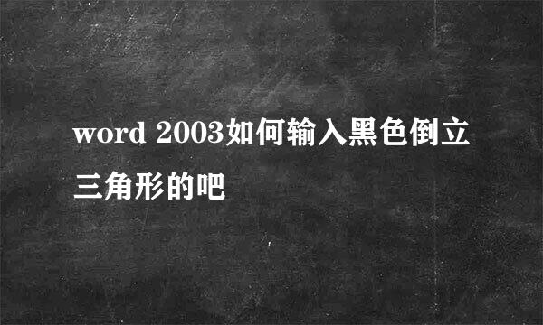word 2003如何输入黑色倒立三角形的吧