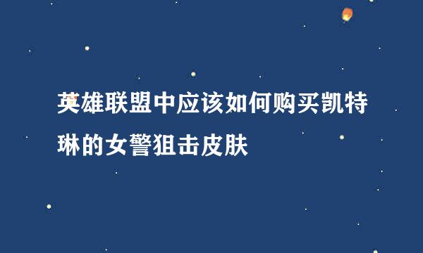 英雄联盟中应该如何购买凯特琳的女警狙击皮肤