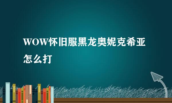 WOW怀旧服黑龙奥妮克希亚怎么打